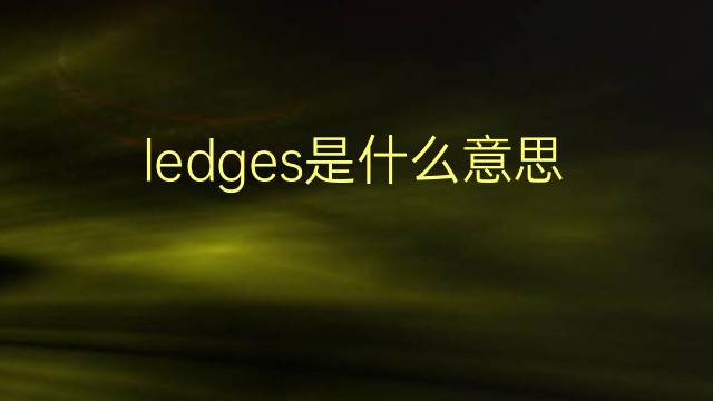 ledges是什么意思 ledges的翻译、读音、例句、中文解释