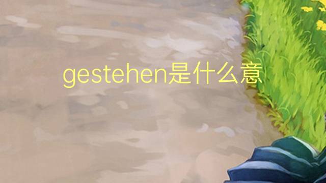 gestehen是什么意思 gestehen的翻译、读音、例句、中文解释