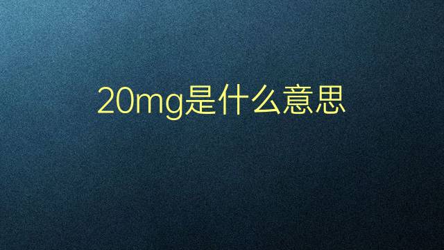 20mg是什么意思 20mg的翻译、读音、例句、中文解释