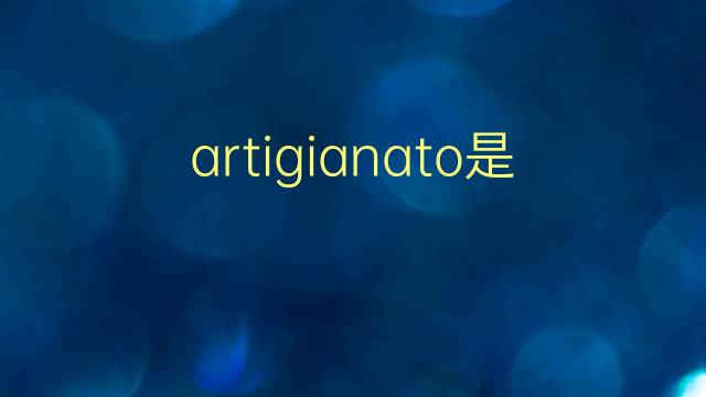 artigianato是什么意思 artigianato的翻译、读音、例句、中文解释