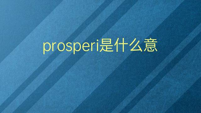 prosperi是什么意思 prosperi的翻译、读音、例句、中文解释