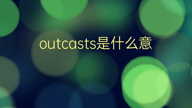 outcasts是什么意思 outcasts的翻译、读音、例句、中文解释