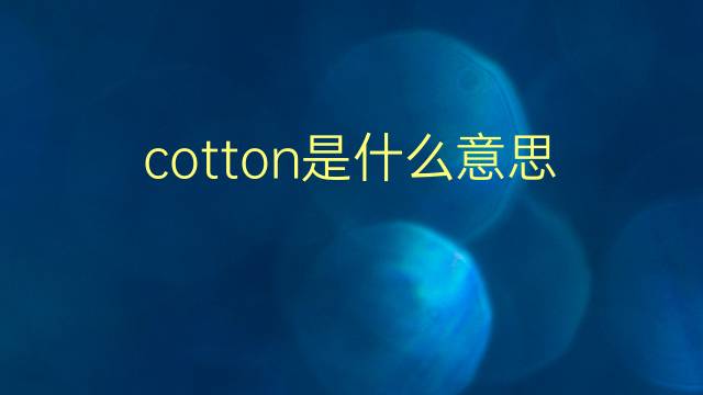 cotton是什么意思 cotton的翻译、读音、例句、中文解释