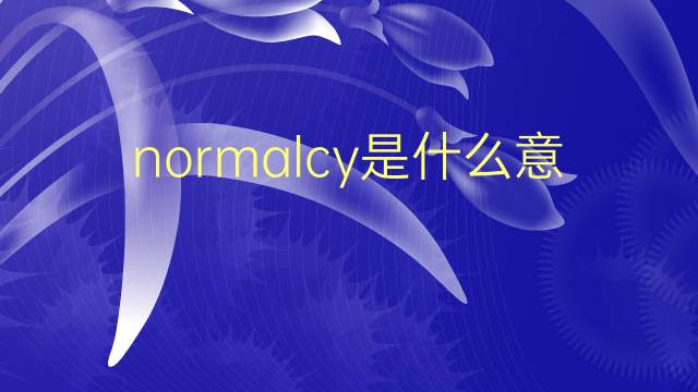 normalcy是什么意思 normalcy的翻译、读音、例句、中文解释