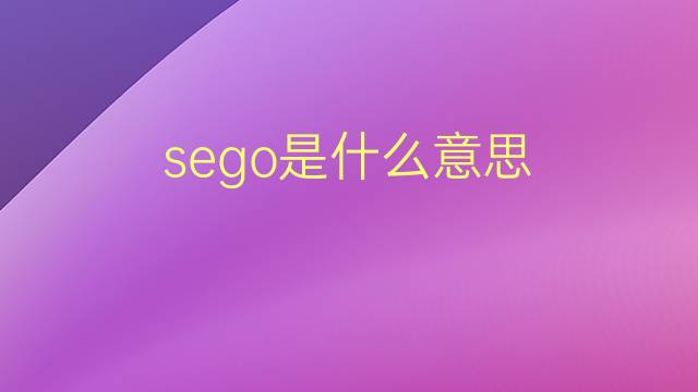 sego是什么意思 sego的翻译、读音、例句、中文解释