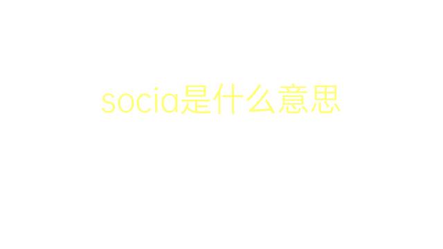 socia是什么意思 socia的翻译、读音、例句、中文解释