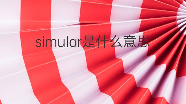 simular是什么意思 simular的翻译、读音、例句、中文解释