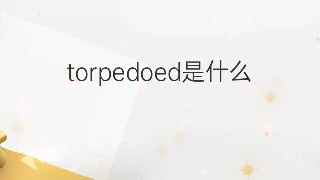 torpedoed是什么意思 torpedoed的翻译、读音、例句、中文解释