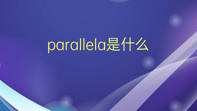 parallela是什么意思 parallela的翻译、读音、例句、中文解释