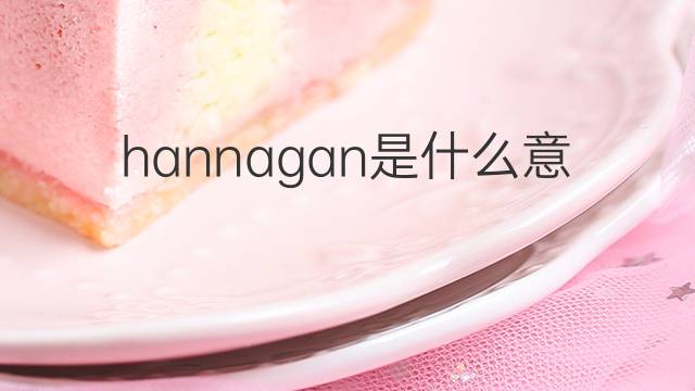 hannagan是什么意思 hannagan的翻译、读音、例句、中文解释