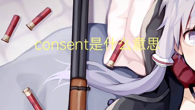 consent是什么意思 consent的翻译、读音、例句、中文解释