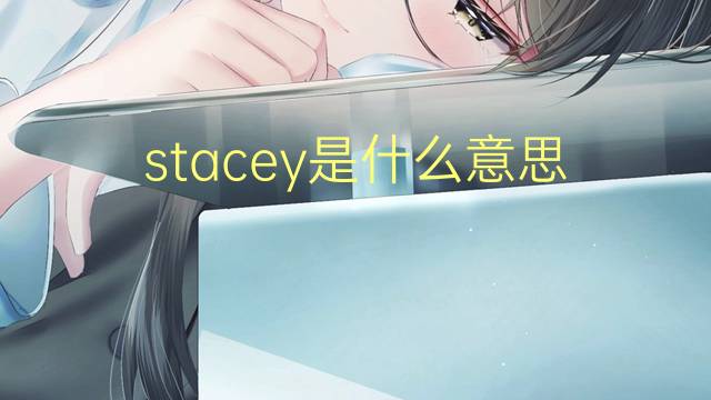 stacey是什么意思 stacey的翻译、读音、例句、中文解释