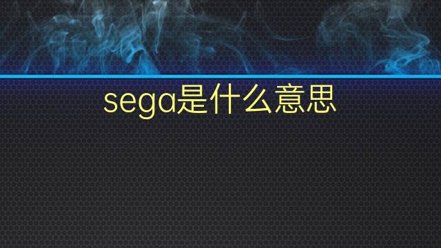 sega是什么意思 sega的翻译、读音、例句、中文解释