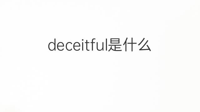 deceitful是什么意思 deceitful的翻译、读音、例句、中文解释