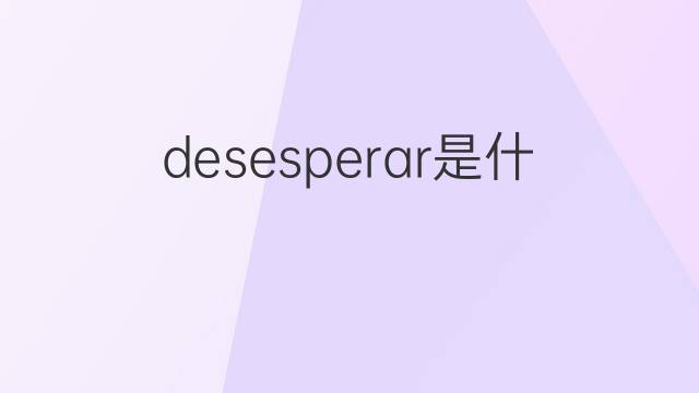 desesperar是什么意思 desesperar的翻译、读音、例句、中文解释