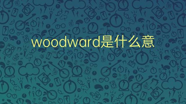 woodward是什么意思 woodward的翻译、读音、例句、中文解释