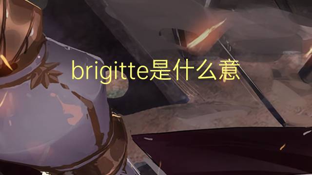 brigitte是什么意思 brigitte的翻译、读音、例句、中文解释