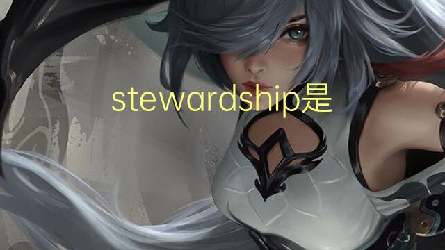 stewardship是什么意思 stewardship的翻译、读音、例句、中文解释