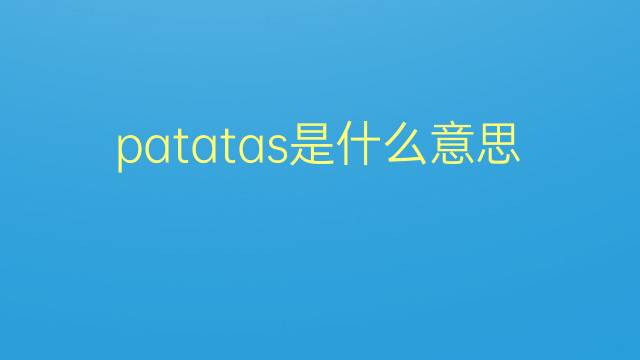 patatas是什么意思 patatas的翻译、读音、例句、中文解释