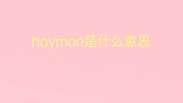 haymon是什么意思 haymon的翻译、读音、例句、中文解释