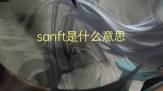 sanft是什么意思 sanft的翻译、读音、例句、中文解释