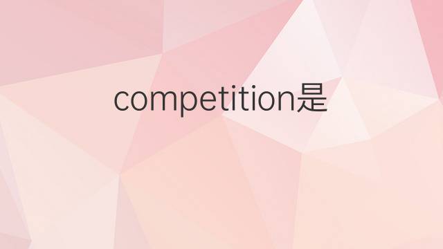 competition是什么意思 competition的翻译、读音、例句、中文解释