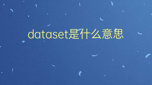 dataset是什么意思 dataset的翻译、读音、例句、中文解释