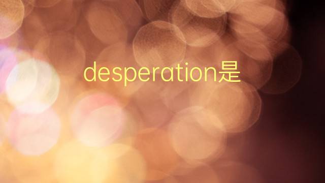 desperation是什么意思 desperation的翻译、读音、例句、中文解释