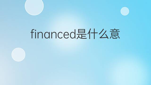 financed是什么意思 financed的翻译、读音、例句、中文解释