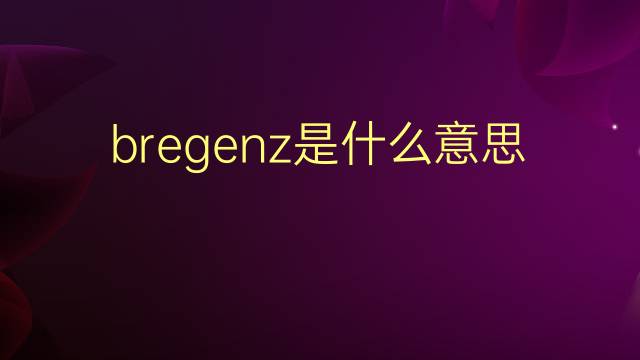 bregenz是什么意思 英文名bregenz的翻译、发音、来源