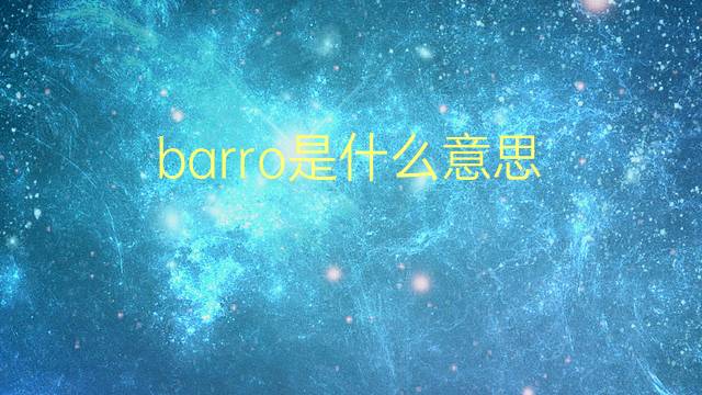 barro是什么意思 barro的翻译、读音、例句、中文解释