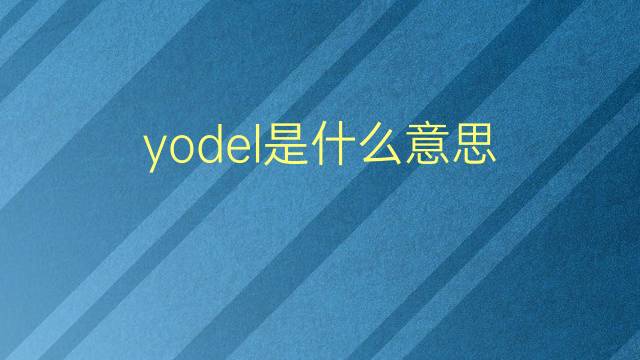 yodel是什么意思 yodel的翻译、读音、例句、中文解释