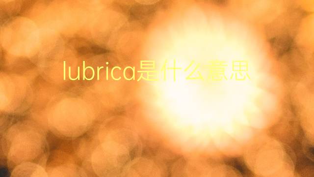 lubrica是什么意思 lubrica的翻译、读音、例句、中文解释