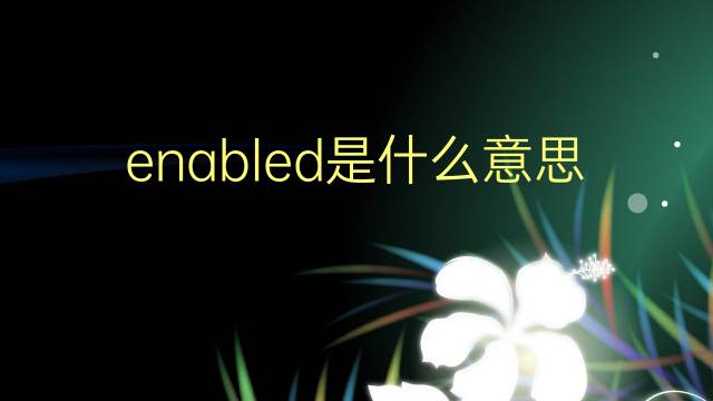 enabled是什么意思 enabled的翻译、读音、例句、中文解释