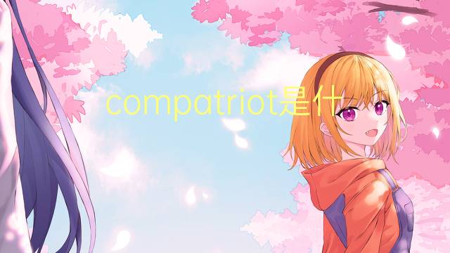 compatriot是什么意思 compatriot的翻译、读音、例句、中文解释