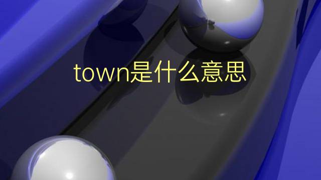 town是什么意思 town的翻译、读音、例句、中文解释