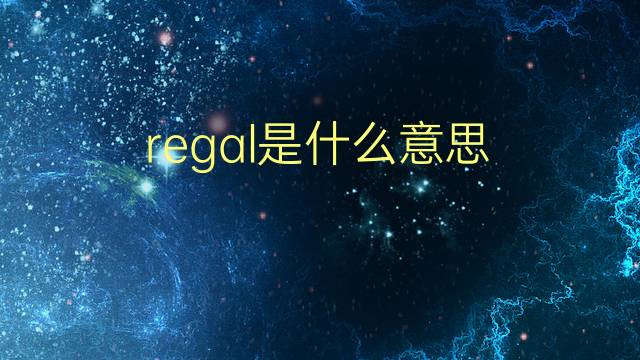 regal是什么意思 regal的翻译、读音、例句、中文解释