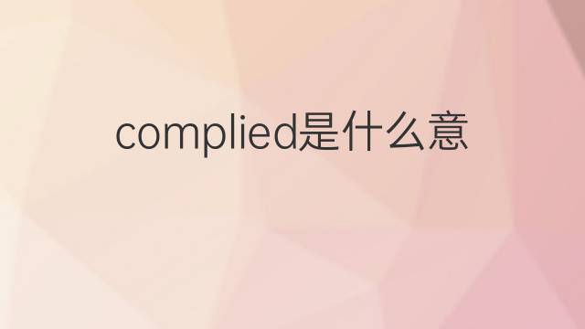 complied是什么意思 complied的翻译、读音、例句、中文解释