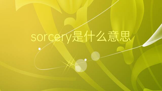 sorcery是什么意思 sorcery的翻译、读音、例句、中文解释