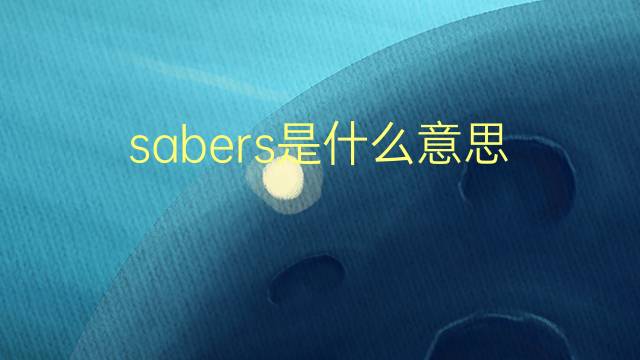 sabers是什么意思 sabers的翻译、读音、例句、中文解释