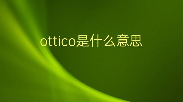 ottico是什么意思 ottico的翻译、读音、例句、中文解释