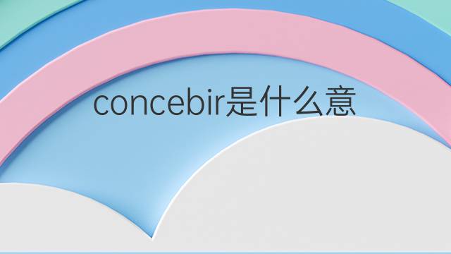 concebir是什么意思 concebir的翻译、读音、例句、中文解释