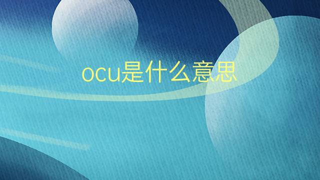 ocu是什么意思 ocu的翻译、读音、例句、中文解释