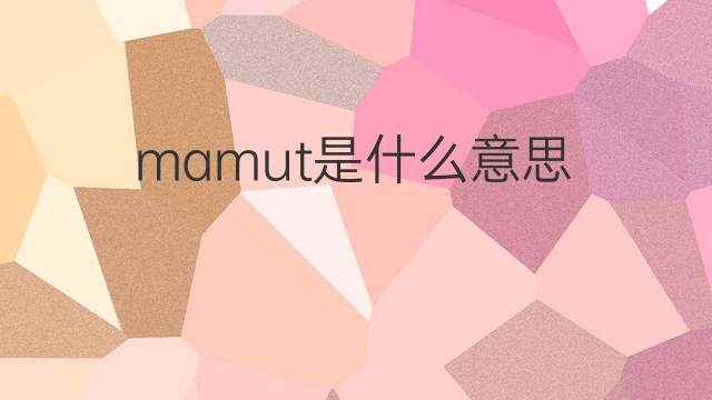 mamut是什么意思 mamut的翻译、读音、例句、中文解释