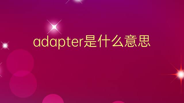 adapter是什么意思 adapter的翻译、读音、例句、中文解释