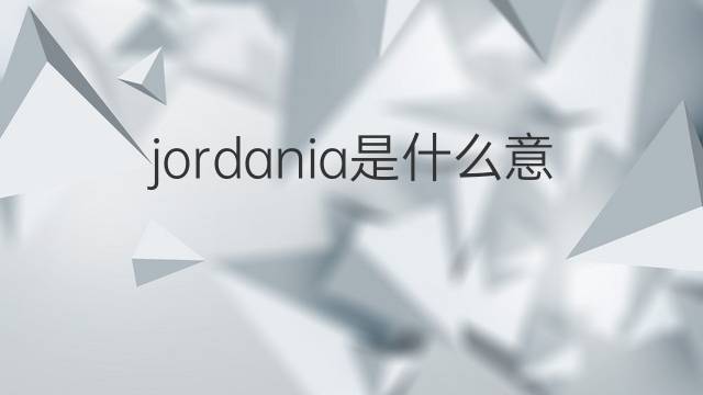 jordania是什么意思 jordania的翻译、读音、例句、中文解释