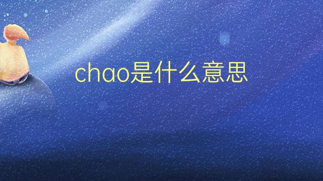 chao是什么意思 chao的翻译、读音、例句、中文解释