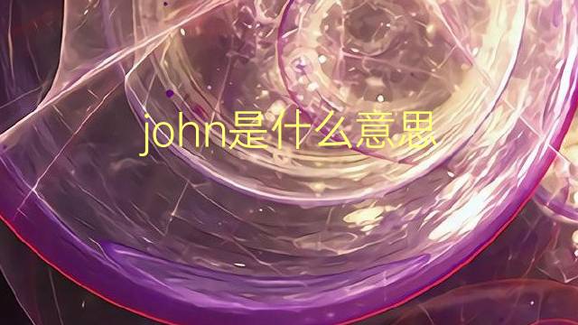 john是什么意思 john的翻译、读音、例句、中文解释