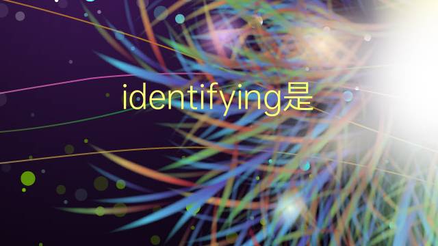 identifying是什么意思 identifying的翻译、读音、例句、中文解释