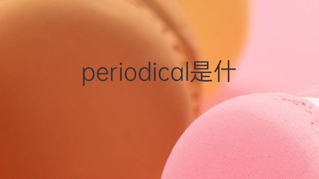 periodical是什么意思 periodical的翻译、读音、例句、中文解释